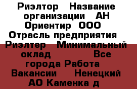 Риэлтор › Название организации ­ АН Ориентир, ООО › Отрасль предприятия ­ Риэлтер › Минимальный оклад ­ 60 000 - Все города Работа » Вакансии   . Ненецкий АО,Каменка д.